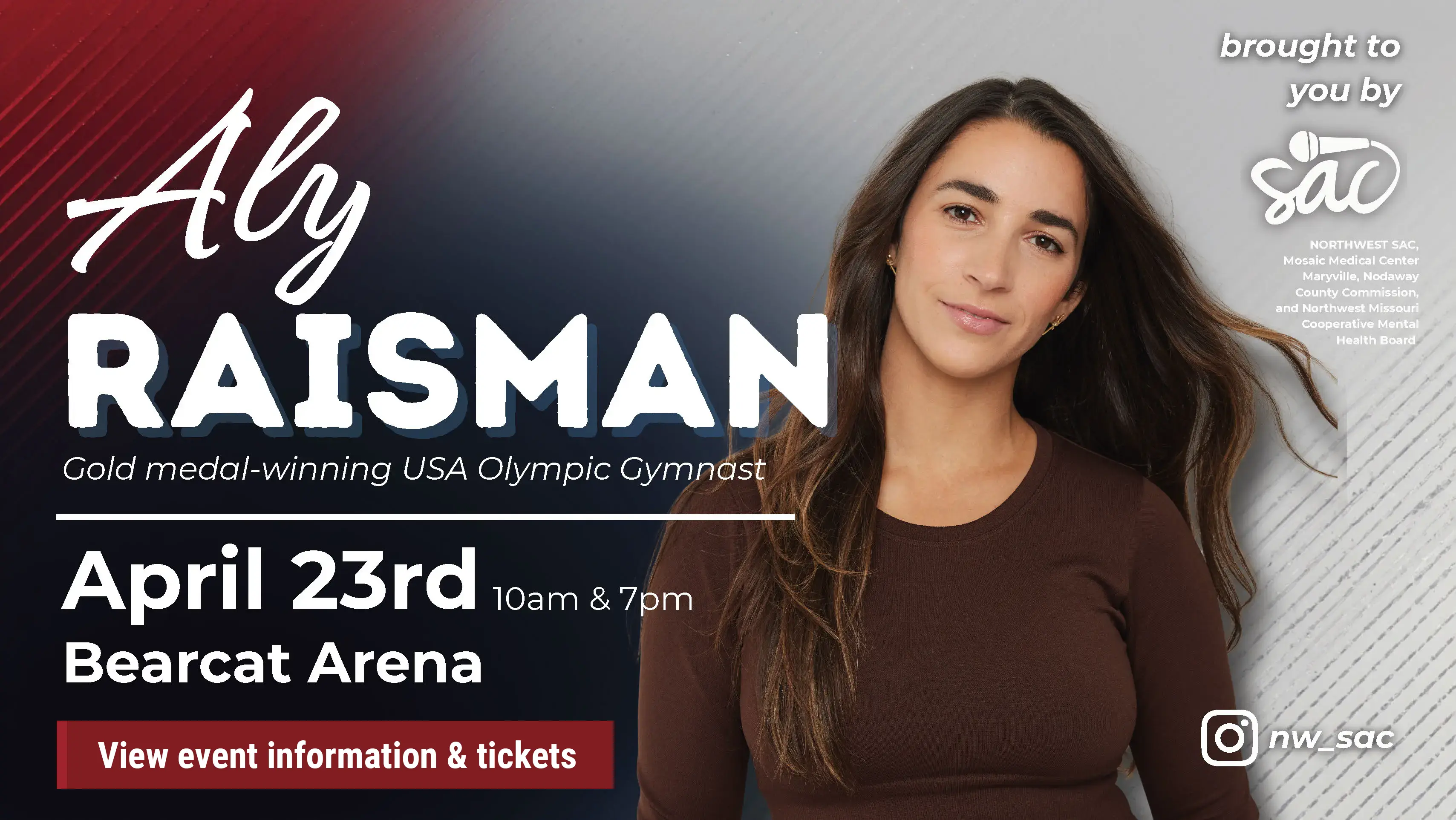 Click to view more information about the event. SAC, along with Mosaic Medical Center Maryville, Nodaway County Commission, and Northwest Missouri Cooperative Mental Health Board, presents Aly Raisman. Aly is a three-time gold medal-winning USA Olympic Gymnast who will be on campus April 23rd at 10AM (surrounding high school students, Northwest students and the Maryville community) and 7PM(Northwest students and Maryville community). This is a free event but everyone looking to attend must reserve a ticket through the link.